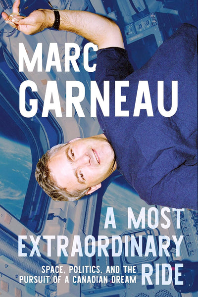 A Most Extraordinary Ride: Space, Politics, and the Pursuit of a Canadian Dream (by Marc Garneau)