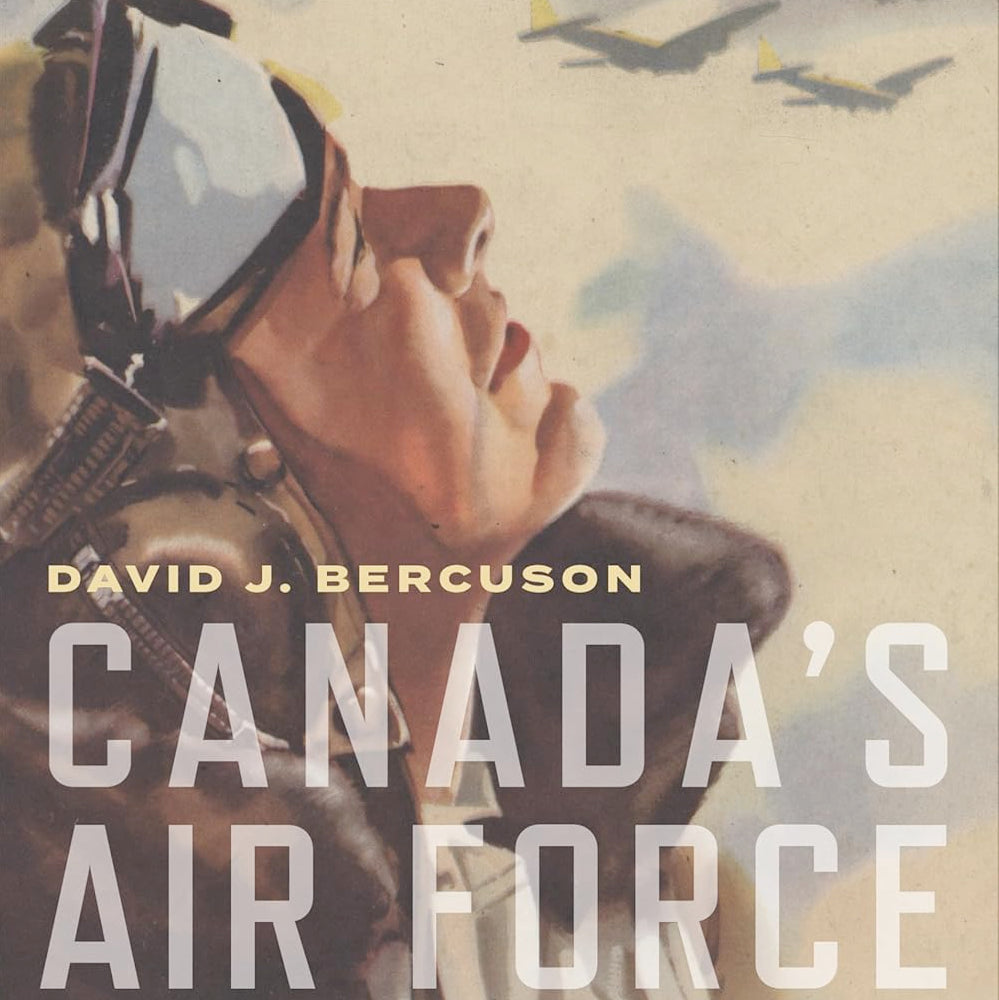 Canada’s Air Force: The Royal Canadian Air Force at 100 (by David J. Bercuson)