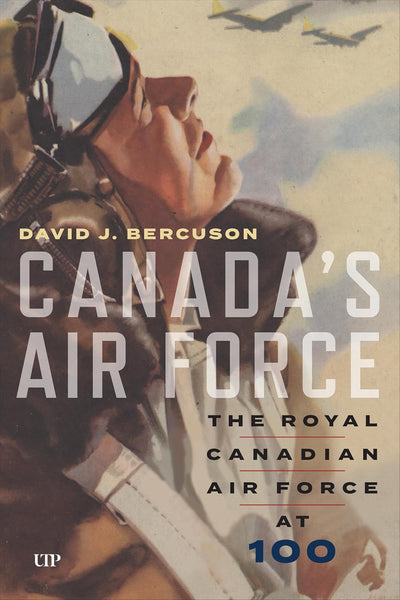 Canada’s Air Force: The Royal Canadian Air Force at 100 (by David J. Bercuson)