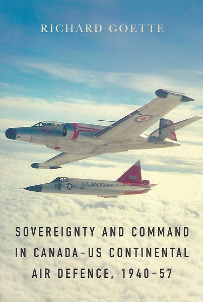 Sovereignty and Command in Canada-US Continental Air Defence, 1940-57 (by Richard Goette)