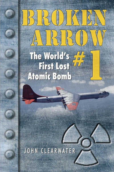 Broken Arrow No.1: The World's First Lost Atomic Bomb (by John Clearwater, PhD)
