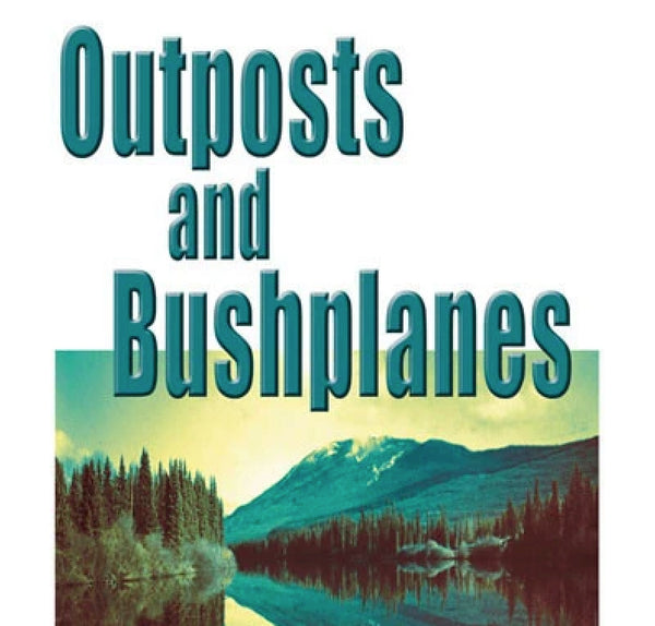 Outposts and Bushplanes: Old Timers & Outposts of Northern B.C. (by Bruce Lamb)